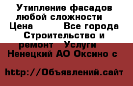 Утипление фасадов любой сложности! › Цена ­ 100 - Все города Строительство и ремонт » Услуги   . Ненецкий АО,Оксино с.
